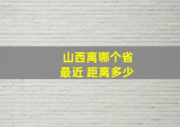 山西离哪个省最近 距离多少